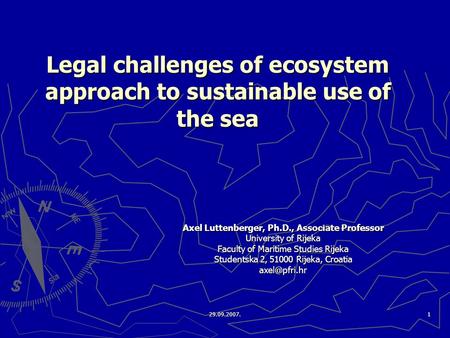 29.09.2007.1 Legal challenges of ecosystem approach to sustainable use of the sea Axel Luttenberger, Ph.D., Associate Professor University of Rijeka Faculty.