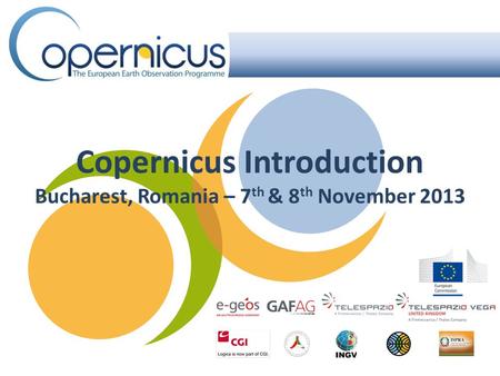 Copernicus Introduction Bucharest, Romania – 7 th & 8 th November 2013.