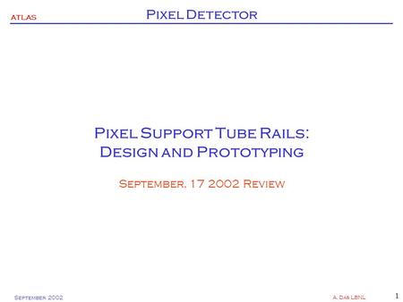 ATLAS Pixel Detector September 2002 A. Das LBNL 1 Pixel Support Tube Rails: Design and Prototyping September, 17 2002 Review.