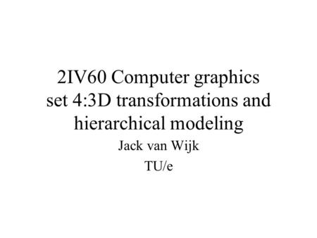 2IV60 Computer graphics set 4:3D transformations and hierarchical modeling Jack van Wijk TU/e.