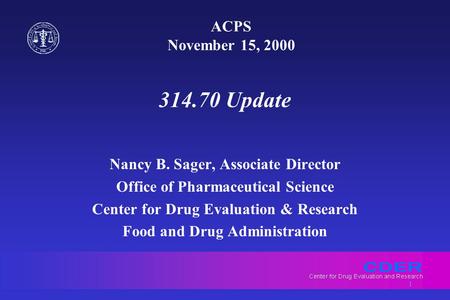 1 ACPS November 15, 2000 314.70 Update Nancy B. Sager, Associate Director Office of Pharmaceutical Science Center for Drug Evaluation & Research Food and.