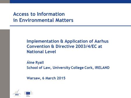 Access to Information in Environmental Matters Implementation & Application of Aarhus Convention & Directive 2003/4/EC at National Level Áine Ryall School.