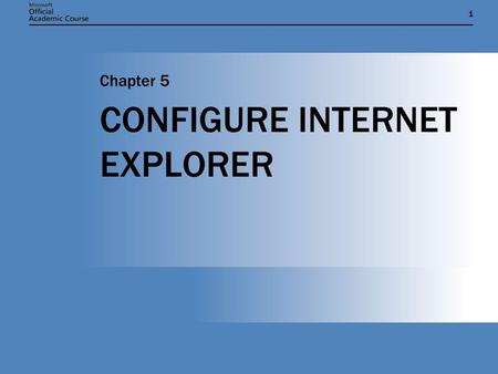 11 CONFIGURE INTERNET EXPLORER Chapter 5. Chapter 5: Configure Internet Explorer2 CHAPTER OVERVIEW AND OBJECTIVES  Configuring Accessibility and Language.