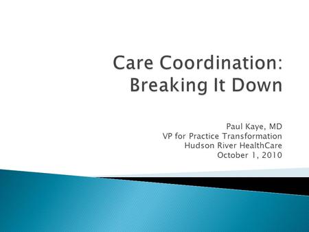 Paul Kaye, MD VP for Practice Transformation Hudson River HealthCare October 1, 2010.