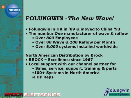 FOLUNGWIN - The New Wave! Folungwin in HK in ’89 & moved to China ‘93 The number One manufacturer of wave & reflow Over 800 Employees Over 80 Wave & 100.
