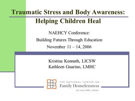 Traumatic Stress and Body Awareness: Helping Children Heal Kristina Konnath, LICSW Kathleen Guarino, LMHC NAEHCY Conference: Building Futures Through Education.