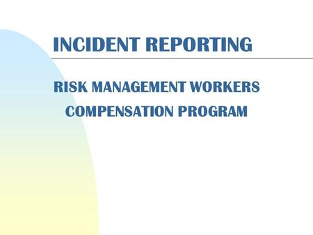 INCIDENT REPORTING RISK MANAGEMENT WORKERS COMPENSATION PROGRAM.