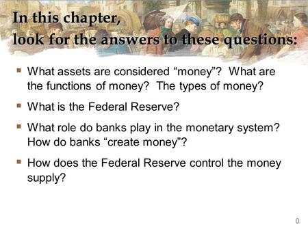 In this chapter, look for the answers to these questions:  What assets are considered “money”? What are the functions of money? The types of money? 