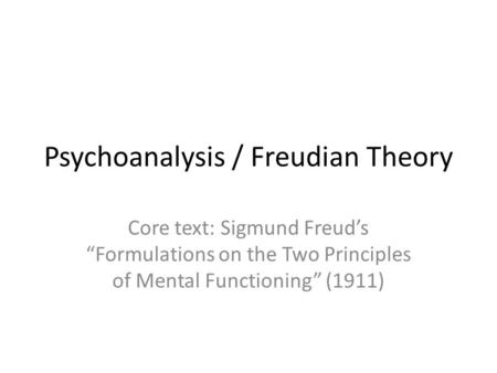 Psychoanalysis / Freudian Theory Core text: Sigmund Freud’s “Formulations on the Two Principles of Mental Functioning” (1911)