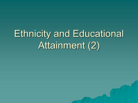 Ethnicity and Educational Attainment (2). “In – school” factors  Ethnocentric curriculum – this describes a school syllabus that reflects the dominant.