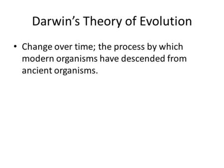 Darwin’s Theory of Evolution Change over time; the process by which modern organisms have descended from ancient organisms.