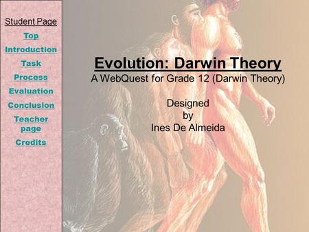 Student Page Top Introduction Task Process Evaluation Conclusion Teacher page Credits Evolution: Darwin Theory A WebQuest for Grade 12 (Darwin Theory)