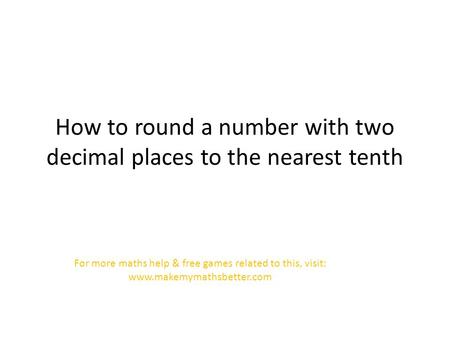 How to round a number with two decimal places to the nearest tenth For more maths help & free games related to this, visit: www.makemymathsbetter.com.