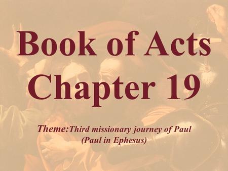 Book of Acts Chapter 19 Theme: Third missionary journey of Paul (Paul in Ephesus)