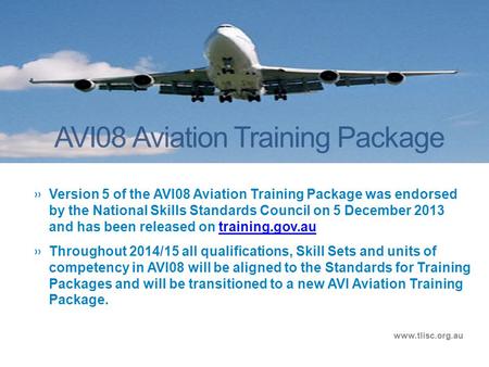 AVI08 Aviation Training Package www.tlisc.org.au »Version 5 of the AVI08 Aviation Training Package was endorsed by the National Skills Standards Council.