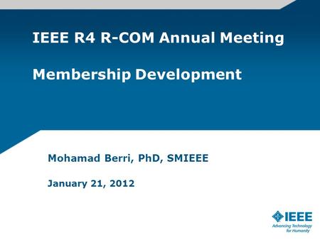 IEEE R4 R-COM Annual Meeting Membership Development Mohamad Berri, PhD, SMIEEE January 21, 2012.