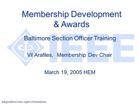 Membership Development & Awards Vil Arafiles, Membership Dev Chair March 19, 2005 HEM Baltimore Section Officer Training Adapted from Marc Apter’s Presentation.