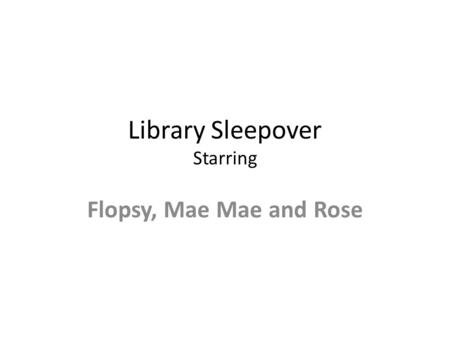 Library Sleepover Starring Flopsy, Mae Mae and Rose.