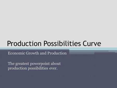 Production Possibilities Curve Economic Growth and Production The greatest powerpoint about production possibilities ever.
