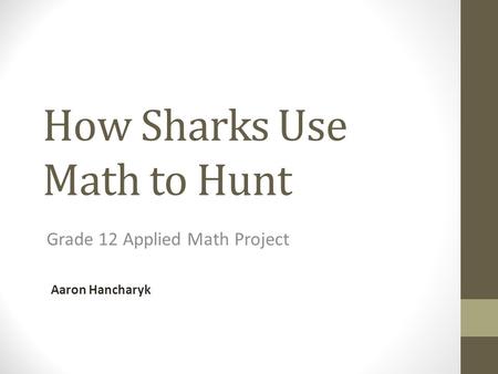 How Sharks Use Math to Hunt Grade 12 Applied Math Project Aaron Hancharyk.