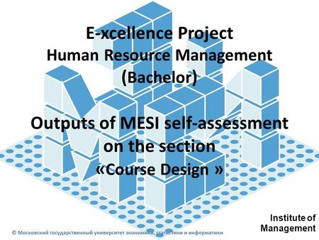 E-xcellence Project Human Resource Management ( Bachelor ) Outputs of MESI self-assessment on the section « Course Design » Institute of Management.