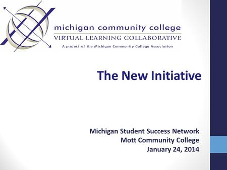 The New Initiative Michigan Student Success Network Mott Community College January 24, 2014.
