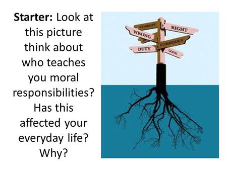 Starter: Look at this picture think about who teaches you moral responsibilities? Has this affected your everyday life? Why?