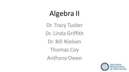 Algebra II Dr. Tracy Tucker Dr. Linda Griffith Dr. Bill Nielsen Thomas Coy Anthony Owen.