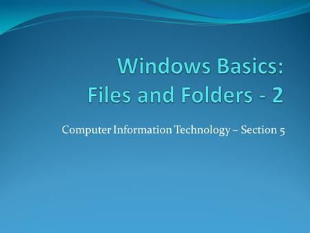 Computer Information Technology – Section 5. Desktop and Taskbar Objective: To understand file and folder names, how to create, edit, delete folders.