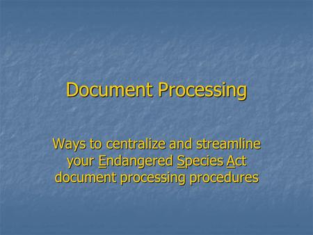 Document Processing Ways to centralize and streamline your Endangered Species Act document processing procedures.