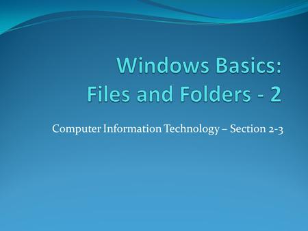 Computer Information Technology – Section 2-3. Desktop and Taskbar Objective: To understand file and folder names, how to create, edit, delete folders.