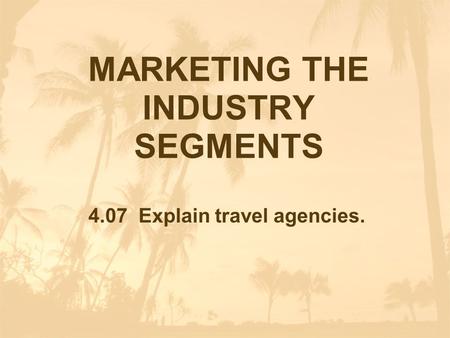 MARKETING THE INDUSTRY SEGMENTS 4.07 Explain travel agencies.