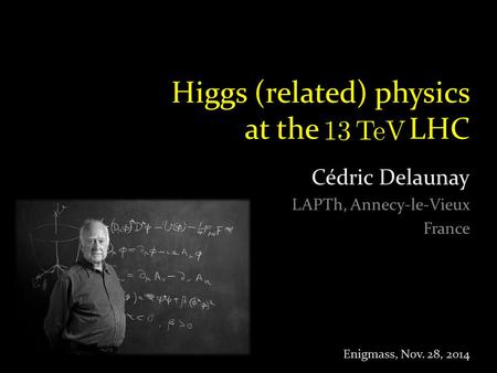 Higgs (related) physics at the LHC Cédric Delaunay LAPTh, Annecy-le-Vieux France Enigmass, Nov. 28, 2014.