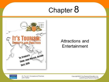 Copyright ©2011 by Pearson Education, Inc. publishing as Pearson [imprint] It’s Tourism: Concepts and Practices John Walker Attractions and Entertainment.