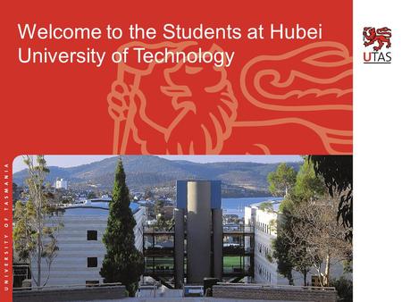 SUB HEADER HERE Title headline here WELCOME TO THE UNIVERSITY OF TASMANIA Welcome to the Students at Hubei University of Technology.