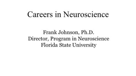 Careers in Neuroscience Frank Johnson, Ph.D. Director, Program in Neuroscience Florida State University.
