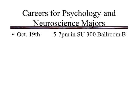 Careers for Psychology and Neuroscience Majors Oct. 19th5-7pm in SU 300 Ballroom B.