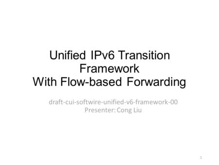 Unified IPv6 Transition Framework With Flow-based Forwarding draft-cui-softwire-unified-v6-framework-00 Presenter: Cong Liu 1.