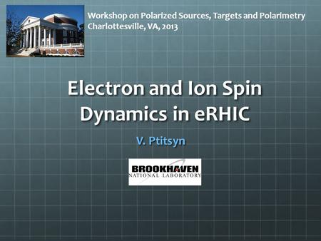 Electron and Ion Spin Dynamics in eRHIC V. Ptitsyn Workshop on Polarized Sources, Targets and Polarimetry Charlottesville, VA, 2013.