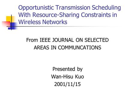 Opportunistic Transmission Scheduling With Resource-Sharing Constraints in Wireless Networks From IEEE JOURNAL ON SELECTED AREAS IN COMMUNCATIONS Presented.