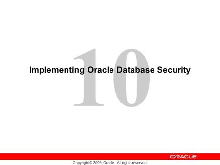 10 Copyright © 2005, Oracle. All rights reserved. Implementing Oracle Database Security.