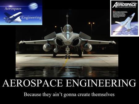What is Aerospace Engineering?  Physic  Aerodynamics  Production of Aircraft  Production of Spacecraft.