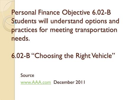 Personal Finance Objective 6.02-B Students will understand options and practices for meeting transportation needs. 6.02-B “Choosing the Right Vehicle”