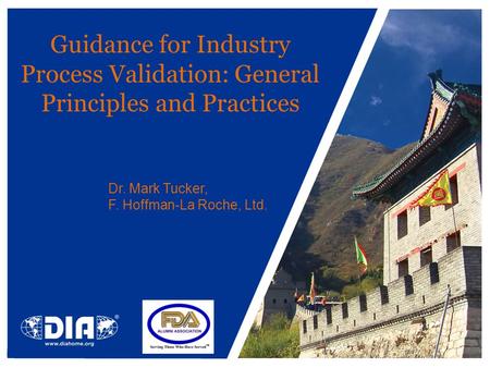 Guidance for Industry Process Validation: General Principles and Practices Dr. Mark Tucker, F. Hoffman-La Roche, Ltd.