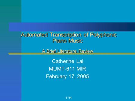/14 Automated Transcription of Polyphonic Piano Music A Brief Literature Review Catherine Lai MUMT-611 MIR February 17, 2005 1.