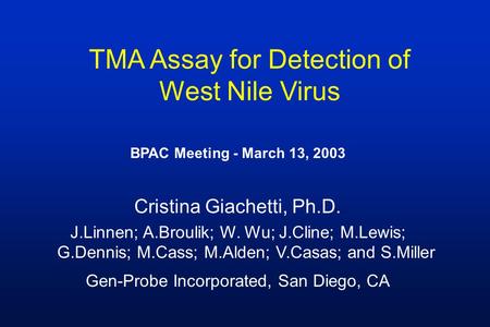 TMA Assay for Detection of West Nile Virus BPAC Meeting - March 13, 2003 Cristina Giachetti, Ph.D. J.Linnen; A.Broulik; W. Wu; J.Cline; M.Lewis; G.Dennis;