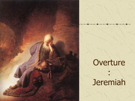 Overture : Jeremiah. Who was Jeremiah Great prophet of Ancient Israel Link with Moses Ministry 626 – c.586 BC.
