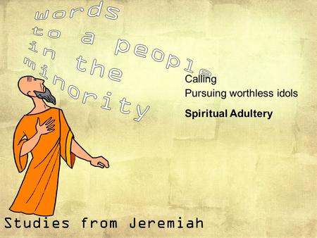 Studies from Jeremiah Calling Pursuing worthless idols Spiritual Adultery.