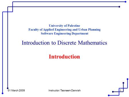 01 March 2009Instructor: Tasneem Darwish1 University of Palestine Faculty of Applied Engineering and Urban Planning Software Engineering Department Introduction.