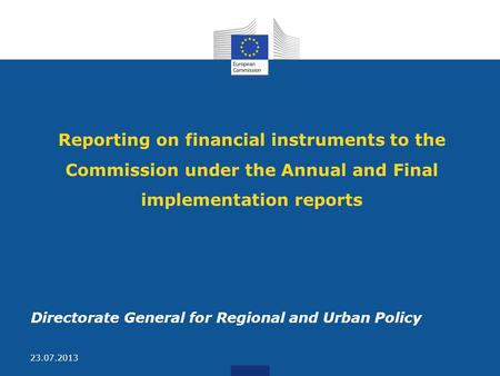 Reporting on financial instruments to the Commission under the Annual and Final implementation reports Directorate General for Regional and Urban Policy.